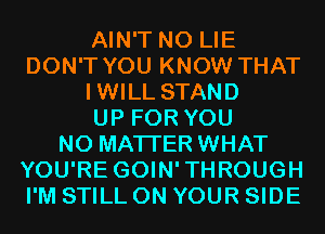 AIN'T N0 LIE
DON'T YOU KNOW THAT
IWILL STAND
UP FOR YOU
NO MATTER WHAT
YOU'RE GOIN'THROUGH
I'M STILL ON YOUR SIDE