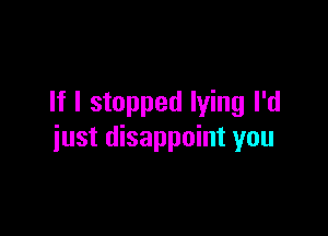 If I stopped lying I'd

just disappoint you