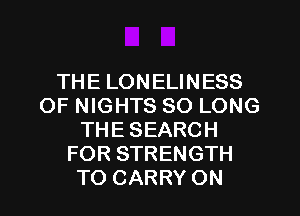 THE LONELINESS
OF NIGHTS SO LONG
THE SEARCH
FOR STRENGTH
TO CARRY ON