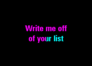 Write me off

of your list