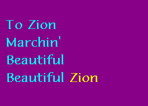 To Zion
Marchin'

Beautiful
Beautiful Zion