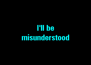 I'll be

misunderstood