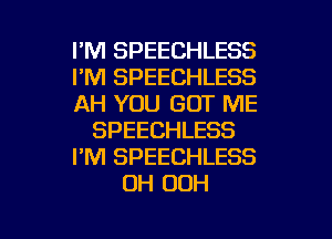 I'M SPEECHLESS
I'M SPEECHLESS
AH YOU GOT ME
SPEECHLESS
I'M SPEECHLESS
OH OOH

g
