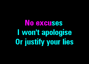 No excuses

I won't apologise
0r justify your lies
