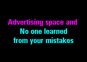 Advertising space and

No one learned
from your mistakes