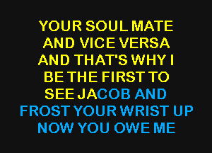 YOUR SOULMATE
AND VICE VERSA
AND THAT'S WHYI
BETHE FIRST TO
SEEJACOB AND
FROST YOURWRIST UP
NOW YOU OWE ME