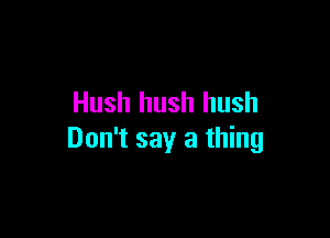 Hush hush hush

Don't say a thing