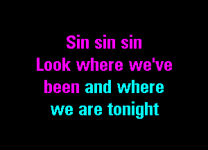 Sin sin sin
Look where we've

been and where
we are tonight