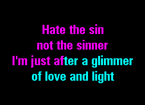 Hate the sin
not the sinner

I'm just after a glimmer
of love and light