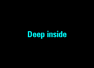 Deep inside