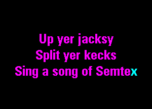Up yer iacksy

Split yer kecks
Sing a song of Semtex