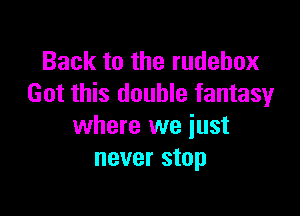 Back to the rudehox
Got this double fantasyr

where we just
never stop