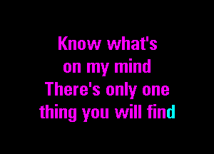 Know what's
on my mind

There's only one
thing you will find