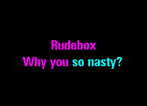 Rudebox

Why you so nasty?