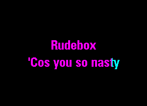 Rudebox

'Cos you so nasty