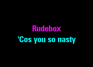 Rudebox

'Cos you so nasty