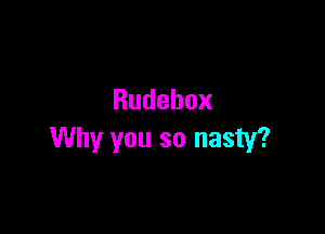 Rudebox

Why you so nasty?