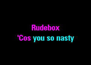 Rudebox

'Cos you so nasty