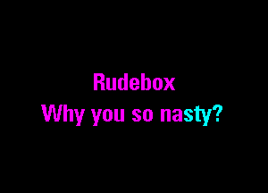 Rudebox

Why you so nasty?