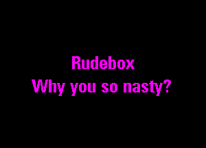 Rudebox

Why you so nasty?