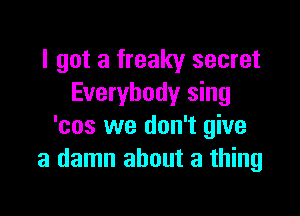 I got a freaky secret
Everybody sing

'cos we don't give
a damn about a thing