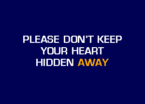 PLEASE DON'T KEEP
YOUR HEART

HIDDEN AWAY