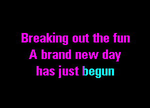 Breaking out the fun

A brand new day
has just begun