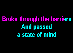 Broke through the barriers

And passed
a state of mind