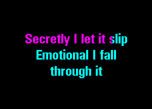 Secretly I let it slip

Emotional I fall
through it