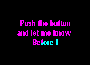 Push the button

and let me know
Before I