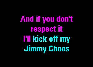 And if you don't
respect it

I'll kick off my
Jimmy Choos