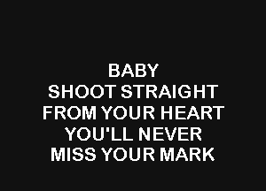 BABY
SHOOT STRAIGHT

FROM YOUR HEART

YOU'LL NEVER
MISS YOUR MARK