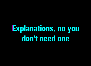 Explanations, no you

don't need one