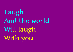 Laugh
And the world

Will laugh
With you