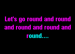 Let's go round and round

and round and round and
roundnu