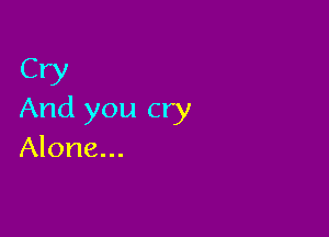 CW
And you cry

Alone...