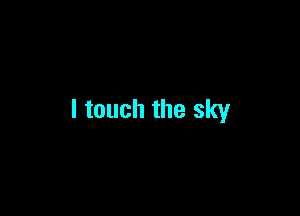 I touch the sky