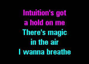 lntuition's got
a hold on me

There's magic
in the air
I wanna breathe