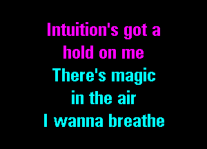 lntuition's got a
hold on me

There's magic
in the air
I wanna breathe