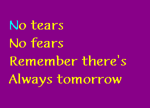No tears
No fears

Remember there's
Always tomorrow