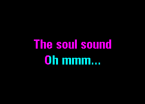 The soul sound

Ohmmmm