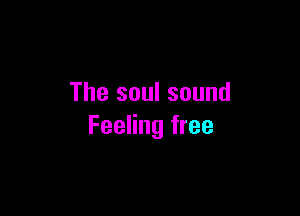 The soul sound

Feeling free