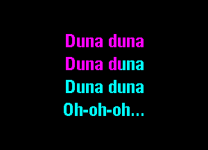 Duna duna
Duna duna

Duna duna
Oh-oh-oh...