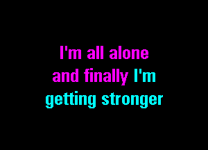 I'm all alone

and finally I'm
getting stronger