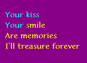 Your kiss
Your smile

Are memories
I'll treasure forever