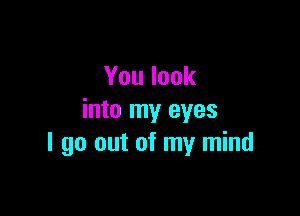 Youlook

into my eyes
I go out of my mind