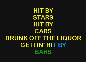 HIT BY
STARS
HIT BY

CARS
DRUNK OFF THE LIQUOR
GETTIN' HIT BY