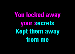 You locked away
your secrets

Kept them away
from me