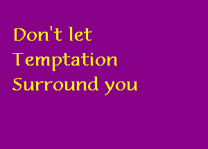 Don't let
Temptation

Surround you
