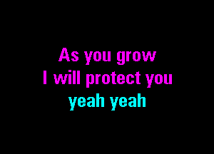 As you grow

I will protect you
yeah yeah